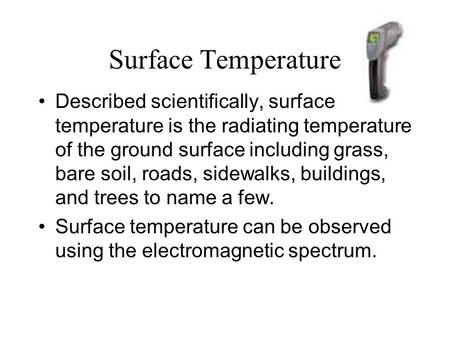 Surface Temperature Described scientifically, surface temperature is the radiating temperature of the ground surface including grass, bare soil, roads,