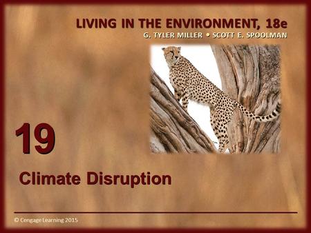 © Cengage Learning 2015 LIVING IN THE ENVIRONMENT, 18e G. TYLER MILLER SCOTT E. SPOOLMAN © Cengage Learning 2015 19 Climate Disruption.