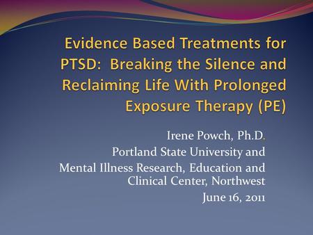 Irene Powch, Ph.D. Portland State University and Mental Illness Research, Education and Clinical Center, Northwest June 16, 2011.