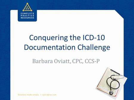 Conquering the ICD-10 Documentation Challenge Barbara Oviatt, CPC, CCS-P.