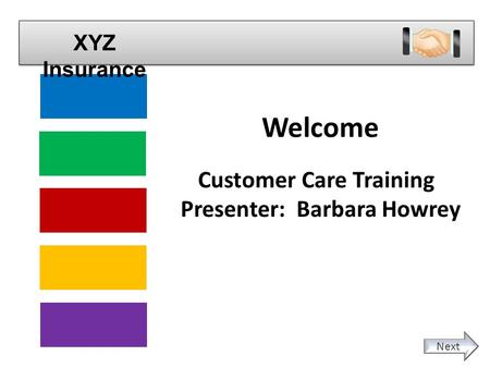 Providers Members Brokers & Agents Employer Groups Internal Customers XYZ Insurance Welcome Customer Care Training Presenter: Barbara Howrey Next.
