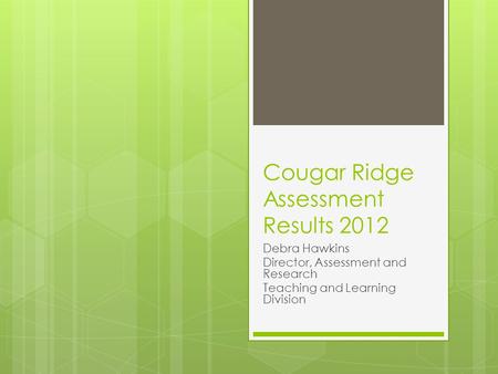 Cougar Ridge Assessment Results 2012 Debra Hawkins Director, Assessment and Research Teaching and Learning Division.