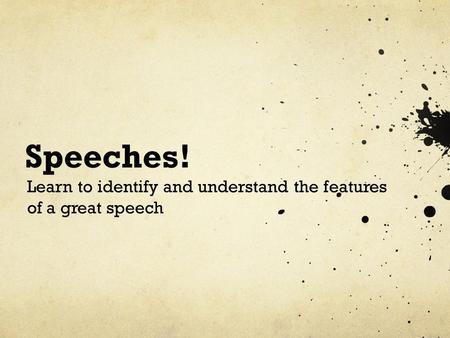 Speeches! Learn to identify and understand the features of a great speech.