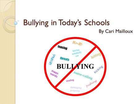 Bullying in Today’s Schools By Cari Mailloux. Bullying: A Basic Definition “ A person is bullied when he or she is exposed, repeatedly and over time,