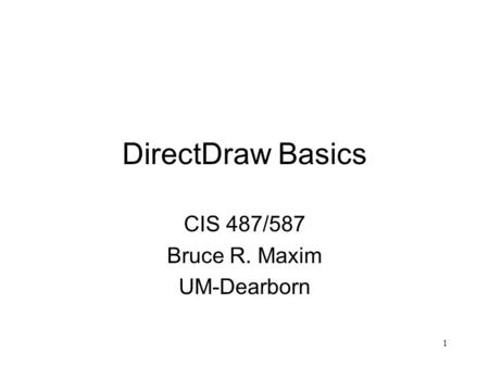 1 DirectDraw Basics CIS 487/587 Bruce R. Maxim UM-Dearborn.