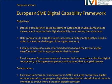 Proposed action: European SME Digital Capability Framework Objectives: o Deliver a competency-based assessment system that enables companies to measure.