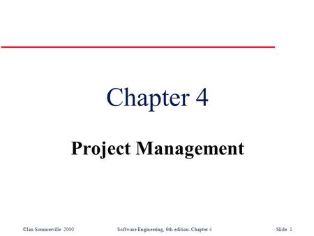 ©Ian Sommerville 2000Software Engineering, 6th edition. Chapter 4 Slide 1 Chapter 4 Project Management.
