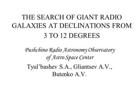 THE SEARCH OF GIANT RADIO GALAXIES AT DECLINATIONS FROM 3 TO 12 DEGREES Pushchino Radio Astronomy Observatory of Astro Space Center Tyul’bashev S.A., Gliantsev.
