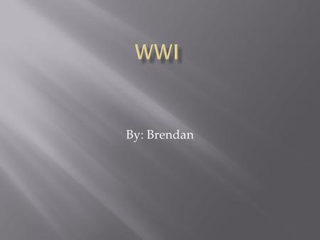 By: Brendan.  WWI was known as the First World War ever and it was known as the Great War also the War to end all Wars.