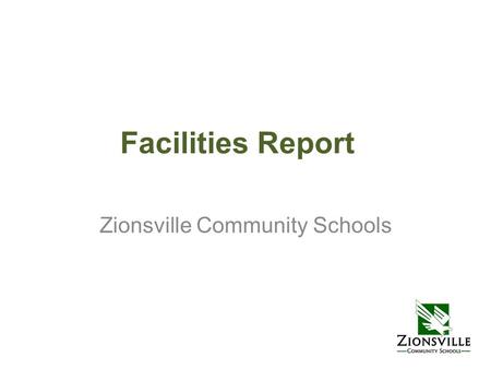 Facilities Report Zionsville Community Schools. Facilities & Grounds Overview by the Numbers  Acres—558 Farm Lease--200  Buildings—11 School Buildings—8.