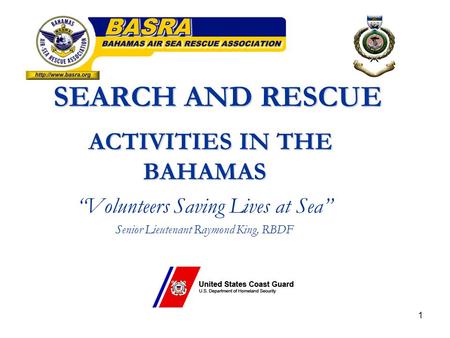 1 SEARCH AND RESCUE ACTIVITIES IN THE BAHAMAS ACTIVITIES IN THE BAHAMAS “Volunteers Saving Lives at Sea” Senior Lieutenant Raymond King, RBDF.