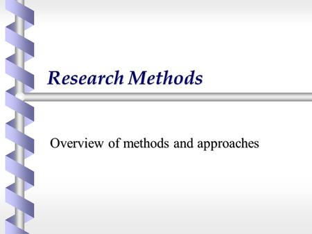 Research Methods Overview of methods and approaches.