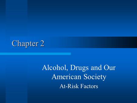 Chapter 2 Alcohol, Drugs and Our American Society At-Risk Factors.