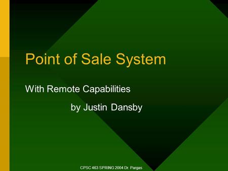 Point of Sale System With Remote Capabilities by Justin Dansby CPSC 463 SPRING 2004 Dr. Pargas.