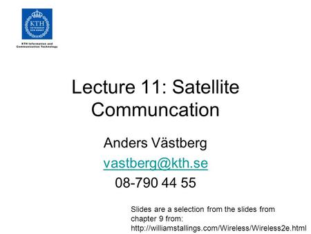 Lecture 11: Satellite Communcation Anders Västberg 08-790 44 55 Slides are a selection from the slides from chapter 9 from: