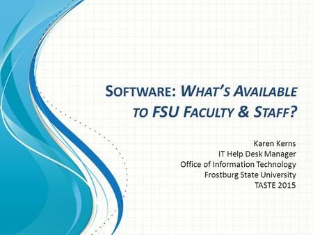 S OFTWARE : W HAT ’ S A VAILABLE TO FSU F ACULTY & S TAFF ? Karen Kerns IT Help Desk Manager Office of Information Technology Frostburg State University.