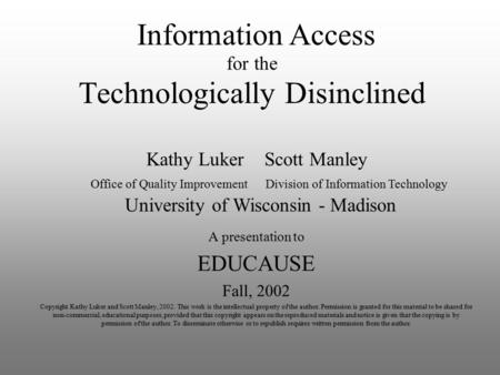 Technologically Disinclined A presentation to EDUCAUSE Fall, 2002 Copyright Kathy Luker and Scott Manley, 2002. This work is the intellectual property.