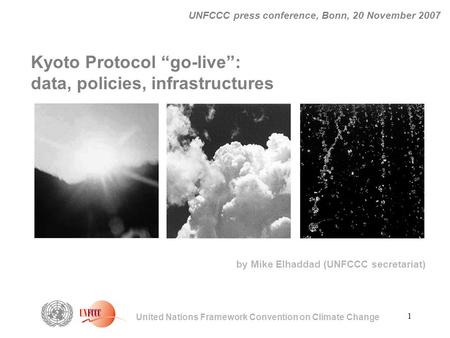 1 United Nations Framework Convention on Climate Change UNFCCC press conference, Bonn, 20 November 2007 Kyoto Protocol “go-live”: data, policies, infrastructures.