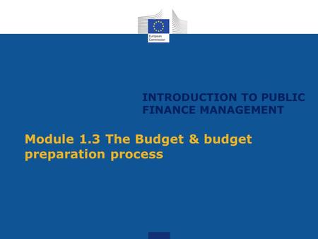 INTRODUCTION TO PUBLIC FINANCE MANAGEMENT Module 1.3 The Budget & budget preparation process.