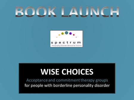 WISE CHOICES Acceptance and commitment therapy groups for people with borderline personality disorder.