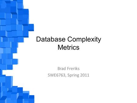 Database Complexity Metrics Brad Freriks SWE6763, Spring 2011.