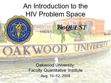 An Introduction to the HIV Problem Space Oakwood University: Faculty Quantitative Institute Aug. 10–12, 2009.