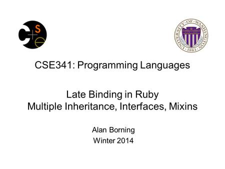 CSE341: Programming Languages Late Binding in Ruby Multiple Inheritance, Interfaces, Mixins Alan Borning Winter 2014.