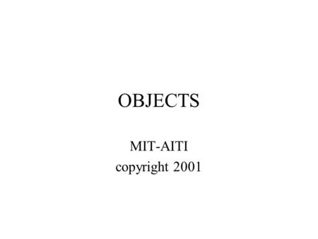 OBJECTS MIT-AITI copyright 2001. Introduction Object and Properties Constructors and Methods Prototypes and Inheritance Object-Oriented JavaScript Objects.