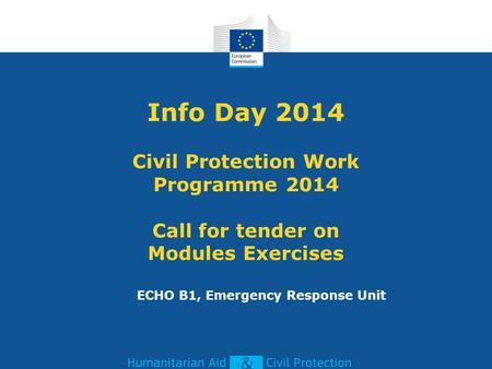 Info Day 2014 Civil Protection Work Programme 2014 Call for tender on Modules Exercises ECHO B1, Emergency Response Unit.