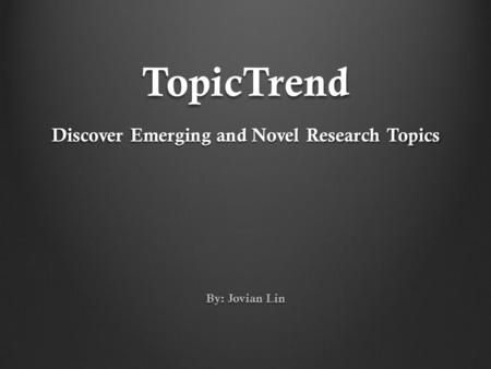 TopicTrend By: Jovian Lin Discover Emerging and Novel Research Topics.