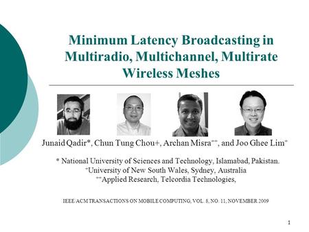 1 Minimum Latency Broadcasting in Multiradio, Multichannel, Multirate Wireless Meshes Junaid Qadir*, Chun Tung Chou+, Archan Misra ++, and Joo Ghee Lim.