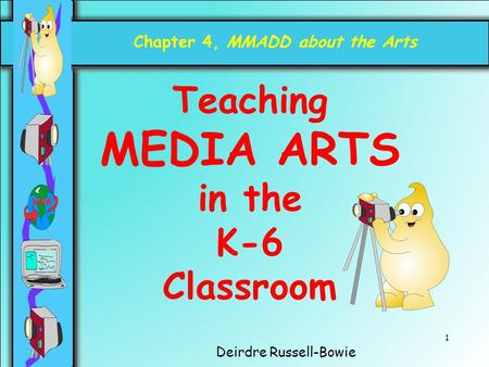 1 Deirdre Russell-Bowie Chapter 4, MMADD about the Arts Teaching MEDIA ARTS in the K-6 Classroom.