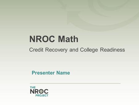 NROC Math Credit Recovery and College Readiness Presenter Name.