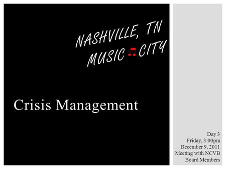Crisis Management NASHVILLE, TN MUSIC CITY Day 3 Friday, 3:00pm December 9, 2011 Meeting with NCVB Board Members.