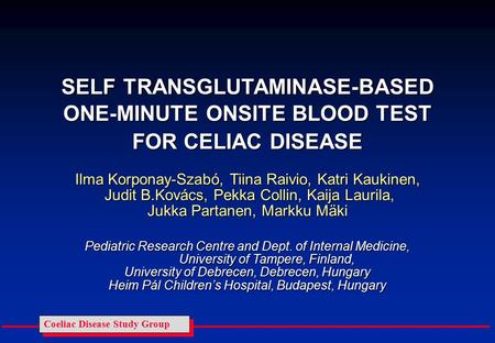 Coeliac Disease Study Group SELF TRANSGLUTAMINASE-BASED ONE-MINUTE ONSITE BLOOD TEST FOR CELIAC DISEASE Ilma Korponay-Szabó, Tiina Raivio, Katri Kaukinen,