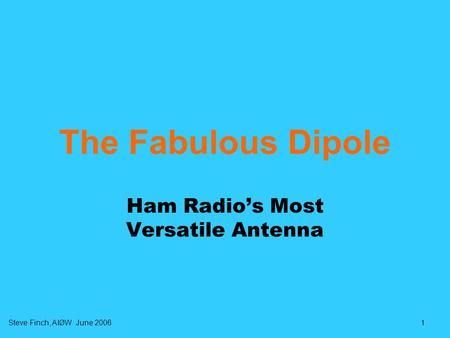 1Steve Finch, AIØW June 2006 The Fabulous Dipole Ham Radio’s Most Versatile Antenna.