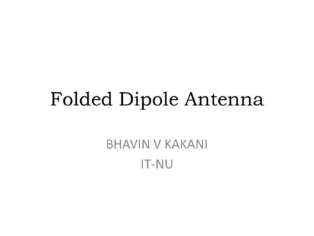 Folded Dipole Antenna BHAVIN V KAKANI IT-NU. Introduction A folded dipole is a half-wave dipole with an additional wire connecting its two ends. It’s.