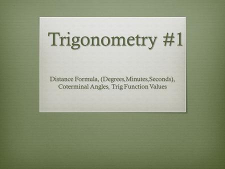 Trigonometry #1 Distance Formula, (Degrees,Minutes,Seconds), Coterminal Angles, Trig Function Values.