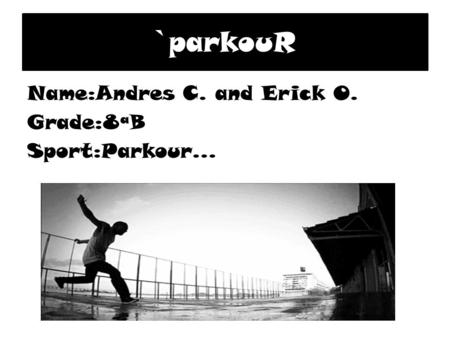 `parkouR Name:Andres C. and Erick O. Grade:8ªB Sport:Parkour…
