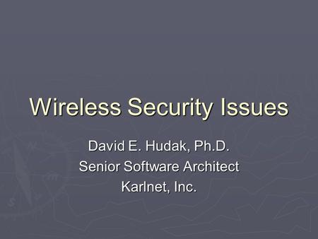 Wireless Security Issues David E. Hudak, Ph.D. Senior Software Architect Karlnet, Inc.