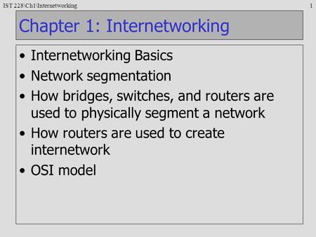 IST 228\Ch1\Internetworking1 Chapter 1: Internetworking Internetworking Basics Network segmentation How bridges, switches, and routers are used to physically.
