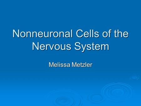 Nonneuronal Cells of the Nervous System Melissa Metzler.
