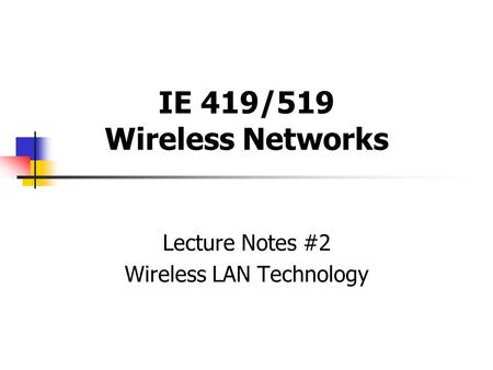 IE 419/519 Wireless Networks Lecture Notes #2 Wireless LAN Technology.