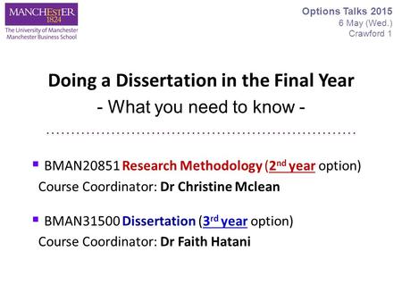 Doing a Dissertation in the Final Year - What you need to know - Options Talks 2015 6 May (Wed.) Crawford 1  BMAN20851 Research Methodology (2 nd year.