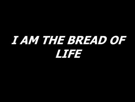 I AM THE BREAD OF LIFE.
