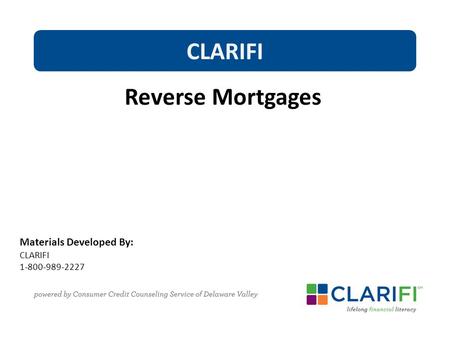 Materials Developed By: CLARIFI 1-800-989-2227 CLARIFI Reverse Mortgages.