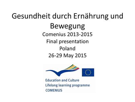 Gesundheit durch Ernährung und Bewegung Comenius 2013-2015 Final presentation Poland 26-29 May 2015.