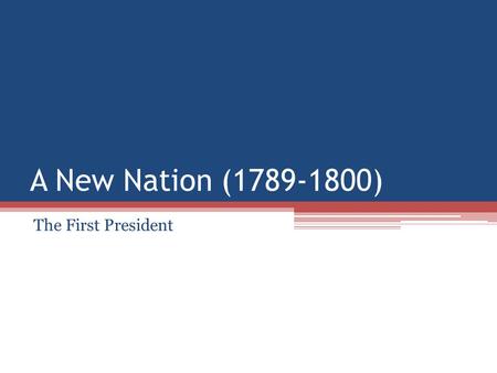 A New Nation (1789-1800) The First President. President Washington After the Constitutional Convention… ▫Washington looked forward to quite retirement.