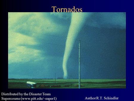 Tornados Author R.T. Schindler Distributed by the Disaster Team Supercourse (www.pitt.edu/~super1)