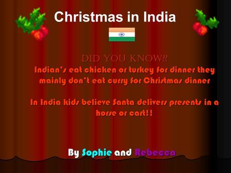 DID you know?? Indian’s eat chicken or turkey for dinner they mainly don’t eat curry for Christmas dinner In India kids believe Santa delivers presents.
